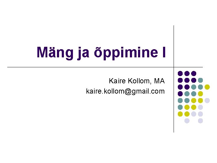 Mäng ja õppimine I Kaire Kollom, MA kaire. kollom@gmail. com 