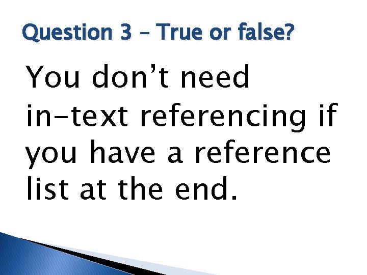 Question 3 – True or false? You don’t need in-text referencing if you have
