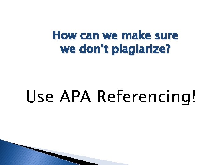 How can we make sure we don’t plagiarize? Use APA Referencing! 