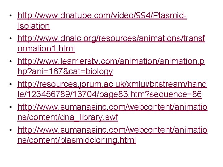  • http: //www. dnatube. com/video/994/Plasmid • • • Isolation http: //www. dnalc. org/resources/animations/transf