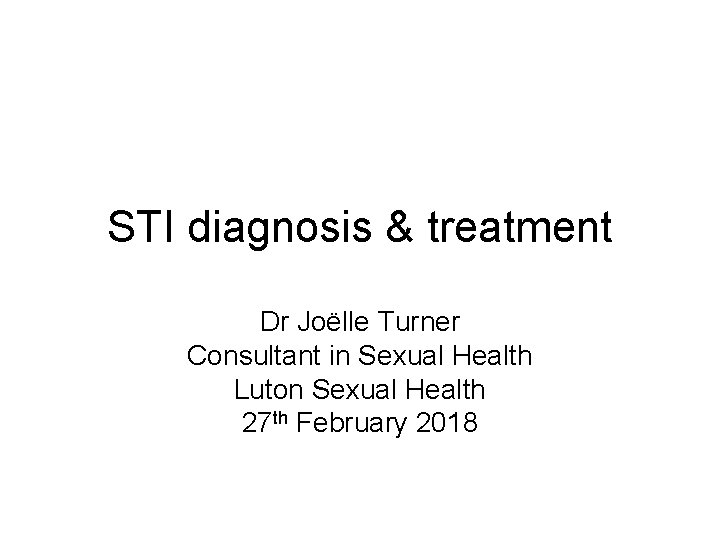 STI diagnosis & treatment Dr Joëlle Turner Consultant in Sexual Health Luton Sexual Health