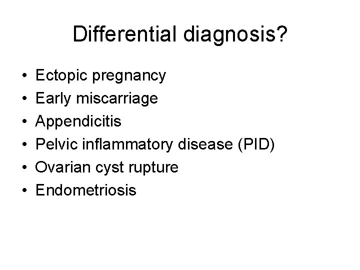 Differential diagnosis? • • • Ectopic pregnancy Early miscarriage Appendicitis Pelvic inflammatory disease (PID)