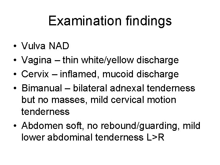 Examination findings • • Vulva NAD Vagina – thin white/yellow discharge Cervix – inflamed,