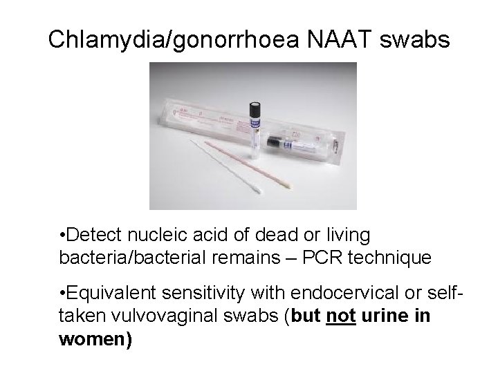 Chlamydia/gonorrhoea NAAT swabs • Detect nucleic acid of dead or living bacteria/bacterial remains –