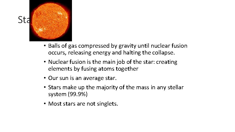Stars • Balls of gas compressed by gravity until nuclear fusion occurs, releasing energy