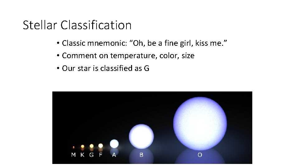 Stellar Classification • Classic mnemonic: “Oh, be a fine girl, kiss me. ” •