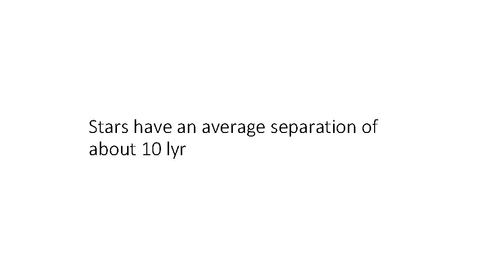 Stars have an average separation of about 10 lyr 