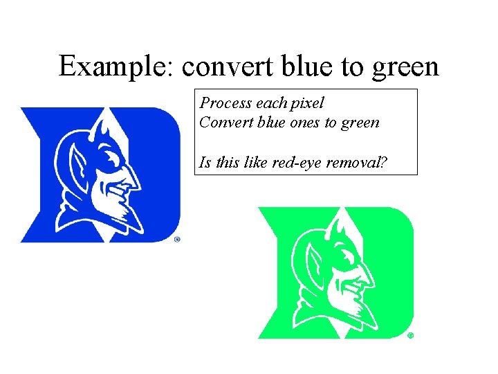 Example: convert blue to green Process each pixel Convert blue ones to green Is
