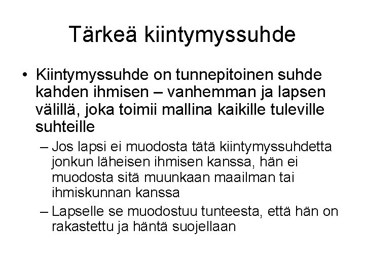 Tärkeä kiintymyssuhde • Kiintymyssuhde on tunnepitoinen suhde kahden ihmisen – vanhemman ja lapsen välillä,