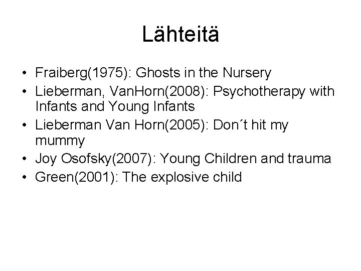 Lähteitä • Fraiberg(1975): Ghosts in the Nursery • Lieberman, Van. Horn(2008): Psychotherapy with Infants