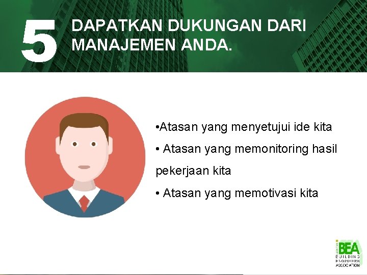 5 DAPATKAN DUKUNGAN DARI MANAJEMEN ANDA. • Atasan yang menyetujui ide kita • Atasan 5 DAPATKAN DUKUNGAN DARI MANAJEMEN ANDA. • Atasan yang menyetujui ide kita • Atasan