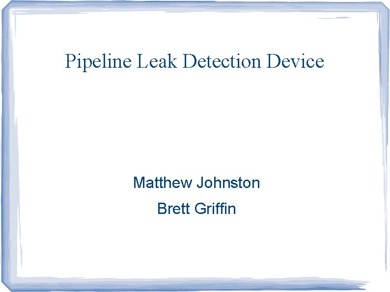 Pipeline Leak Detection Device Matthew Johnston Brett Griffin 