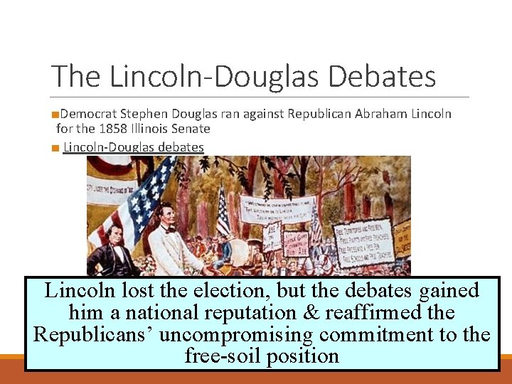 The Lincoln-Douglas Debates ■Democrat Stephen Douglas ran against Republican Abraham Lincoln for the 1858