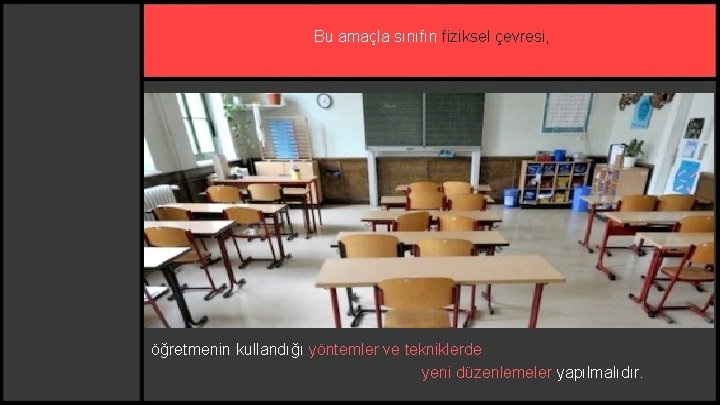 Bu amaçla sınıfın fiziksel çevresi, öğretmenin kullandığı yöntemler ve tekniklerde yeni düzenlemeler yapılmalıdır. 