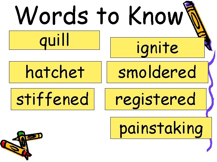 Words to Know quill ignite hatchet smoldered stiffened registered painstaking 