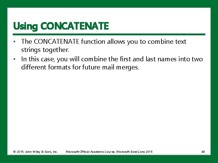 Using CONCATENATE • The CONCATENATE function allows you to combine text strings together. •