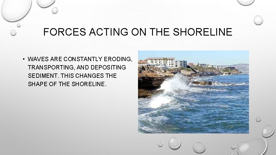 FORCES ACTING ON THE SHORELINE • WAVES ARE CONSTANTLY ERODING, TRANSPORTING, AND DEPOSITING SEDIMENT.