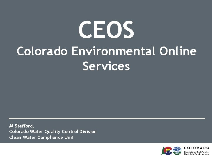 CEOS Colorado Environmental Online Services Al Stafford, Colorado Water Quality Control Division Clean Water