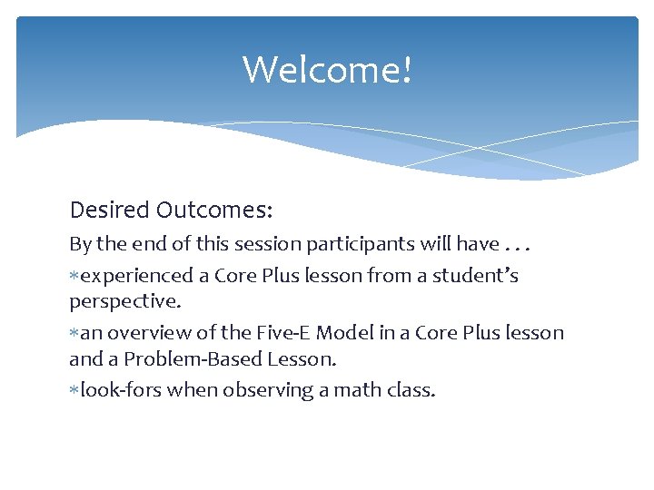 Welcome! Desired Outcomes: By the end of this session participants will have. . .