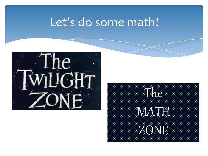 Let’s do some math! The MATH ZONE 