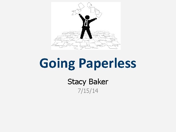 Going Paperless Stacy Baker 7/15/14 