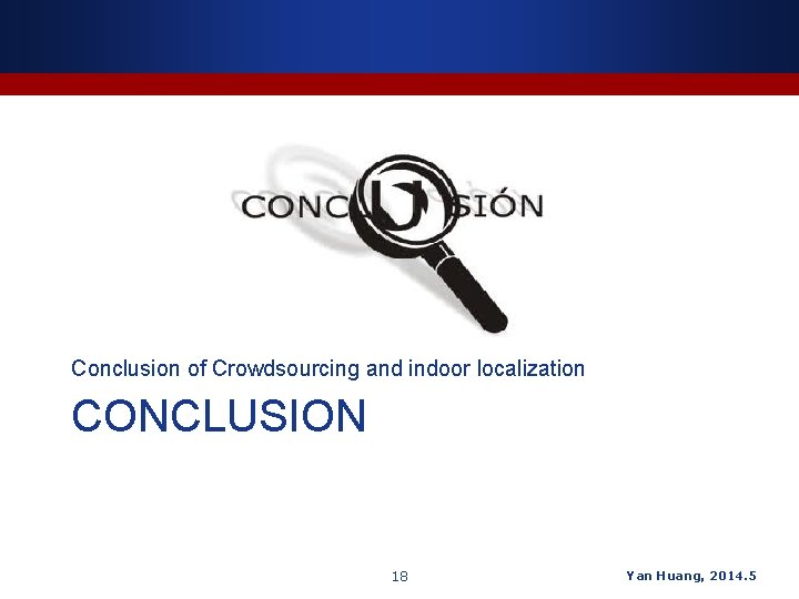 Conclusion of Crowdsourcing and indoor localization CONCLUSION 18 Yan Huang, 2014. 5 