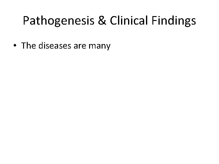 Pathogenesis & Clinical Findings • The diseases are many 