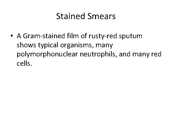 Stained Smears • A Gram-stained film of rusty-red sputum shows typical organisms, many polymorphonuclear