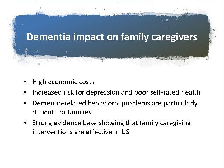 Dementia impact on family caregivers • High economic costs • Increased risk for depression