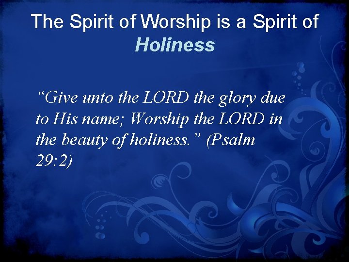 The Spirit of Worship is a Spirit of Holiness “Give unto the LORD the