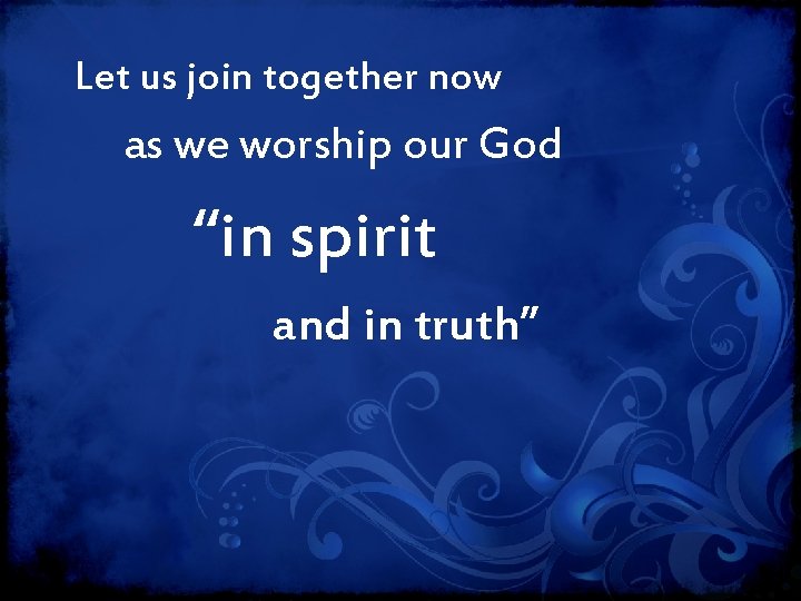 Let us join together now as we worship our God “in spirit and in