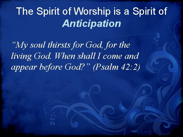 The Spirit of Worship is a Spirit of Anticipation “My soul thirsts for God,