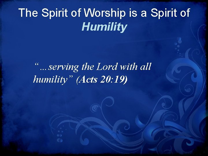 The Spirit of Worship is a Spirit of Humility “…serving the Lord with all