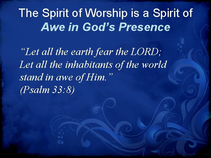 The Spirit of Worship is a Spirit of Awe in God’s Presence “Let all