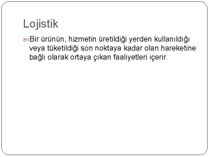 Lojistik Bir ürünün, hizmetin üretildiği yerden kullanıldığı veya tüketildiği son noktaya kadar olan hareketine