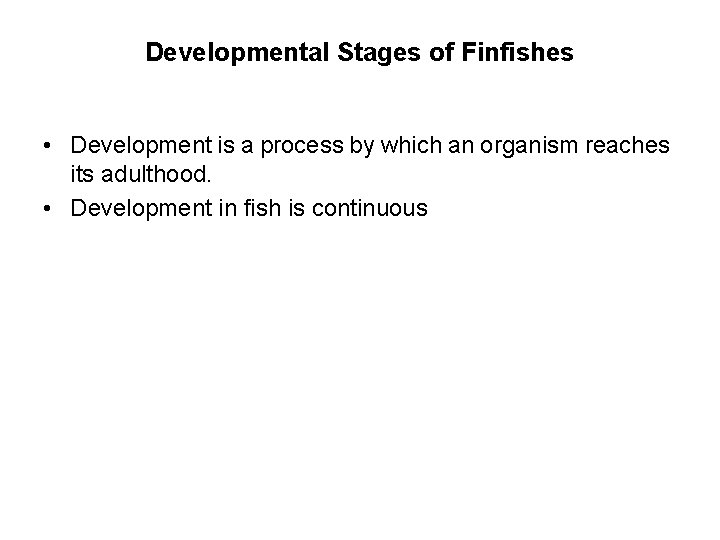 Developmental Stages of Finfishes • Development is a process by which an organism reaches
