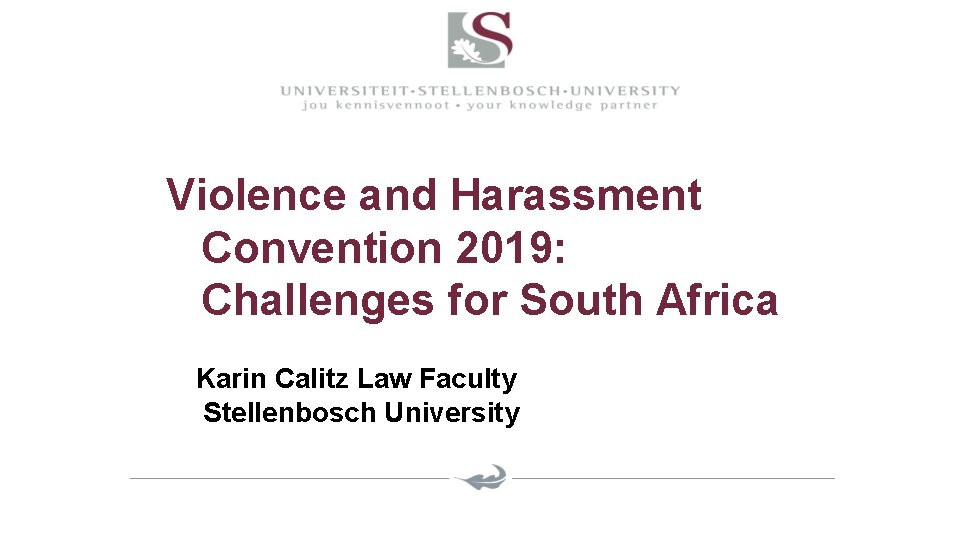 Violence and Harassment Convention 2019: Challenges for South Africa Karin Calitz Law Faculty Stellenbosch