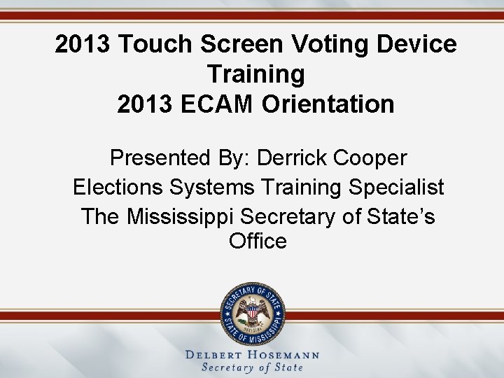 2013 Touch Screen Voting Device Training 2013 ECAM Orientation Presented By: Derrick Cooper Elections