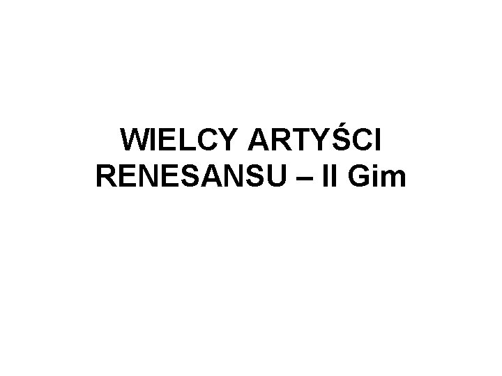 WIELCY ARTYŚCI RENESANSU – II Gim 