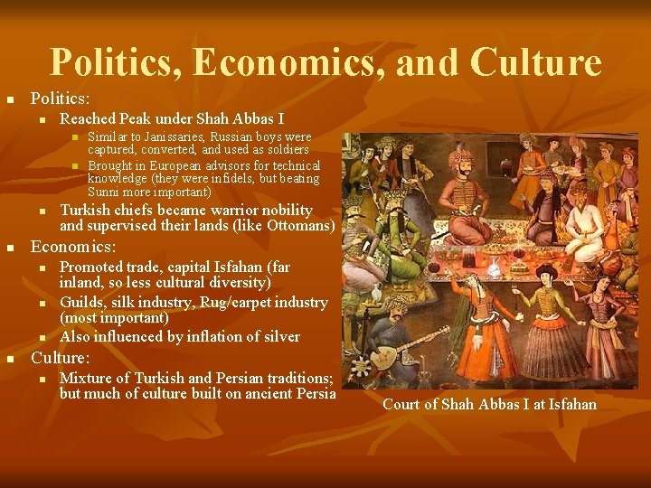 Politics, Economics, and Culture n Politics: n Reached Peak under Shah Abbas I n