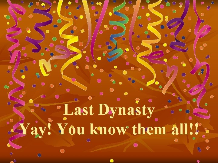 Last Dynasty Yay! You know them all!! 