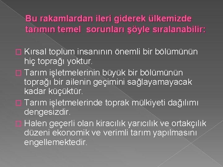 Bu rakamlardan ileri giderek ülkemizde tarımın temel sorunları şöyle sıralanabilir: Kırsal toplum insanının önemli