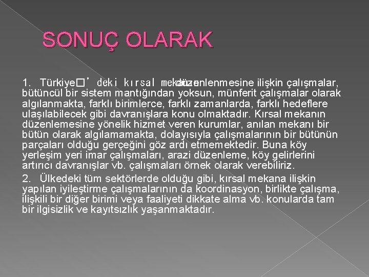 SONUÇ OLARAK 1. Türkiye�’deki kırsal mekanın düzenlenmesine ilişkin çalışmalar, bütüncül bir sistem mantığından yoksun,