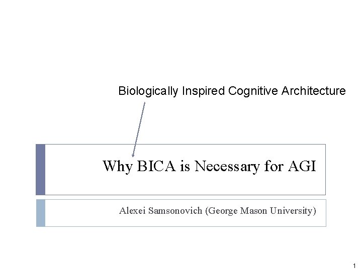 Biologically Inspired Cognitive Architecture Why BICA is Necessary for AGI Alexei Samsonovich (George Mason