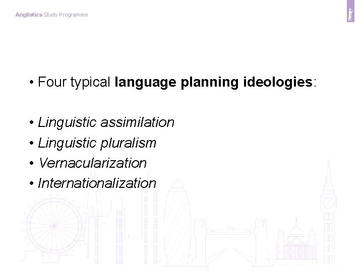 Anglistics Study Programme • Four typical language planning ideologies: • Linguistic assimilation • Linguistic