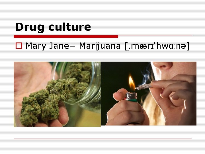 Drug culture o Mary Jane= Marijuana [, mærɪ'hwɑːnə] 
