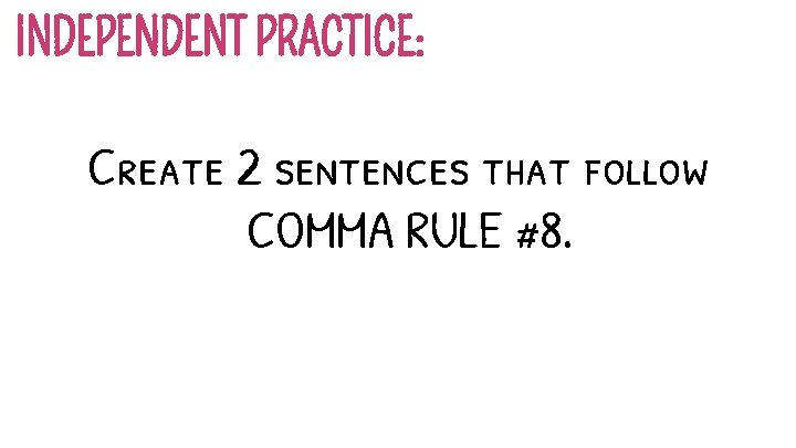 INDEPENDENT PRACTICE: Create 2 sentences that follow COMMA RULE #8. 