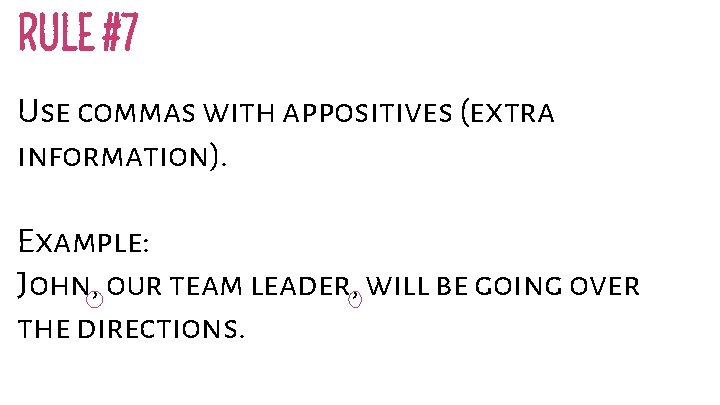 RULE #7 Use commas with appositives (extra information). Example: John, our team leader, will