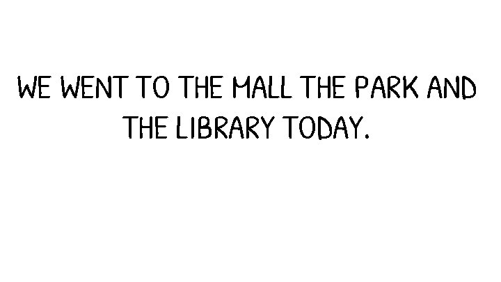 WE WENT TO THE MALL THE PARK AND THE LIBRARY TODAY. 