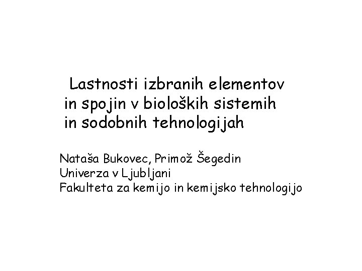 Lastnosti izbranih elementov in spojin v bioloških sistemih in sodobnih tehnologijah Nataša Bukovec, Primož